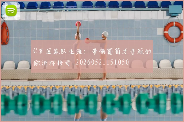 C罗国家队生涯:带领葡萄牙夺冠的欧洲杯传奇_20260521151050