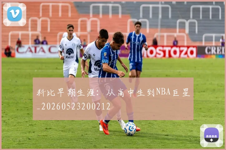 科比早期生涯：从高中生到NBA巨星_20260523200212