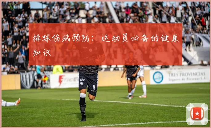 排球伤病预防：运动员必备的健康知识
