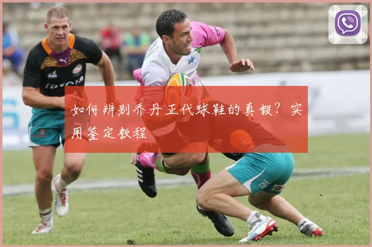 如何辨别乔丹正代球鞋的真假？实用鉴定教程