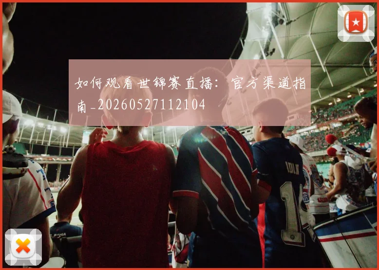 如何观看世锦赛直播：官方渠道指南_20260527112104