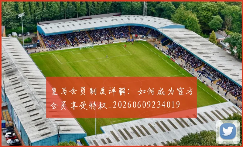 皇马会员制度详解：如何成为官方会员享受特权_20260609234019