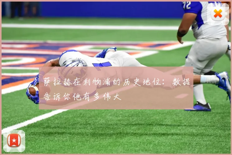 萨拉赫在利物浦的历史地位：数据告诉你他有多伟大
