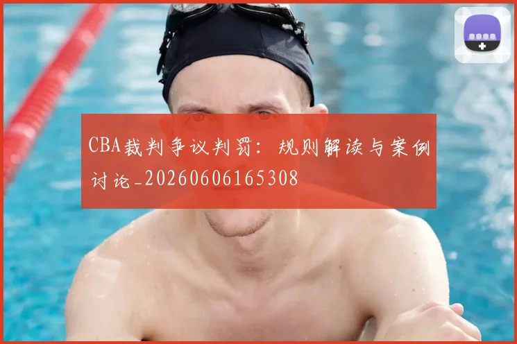 CBA裁判争议判罚:规则解读与案例讨论_20260606165308
