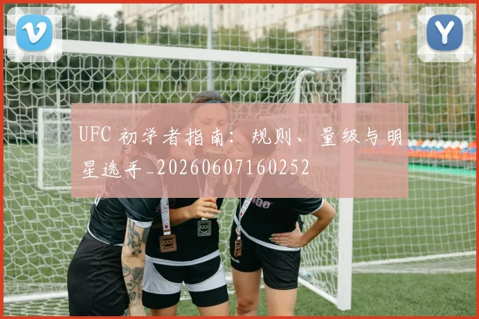 UFC 初学者指南：规则、量级与明星选手_20260607160252