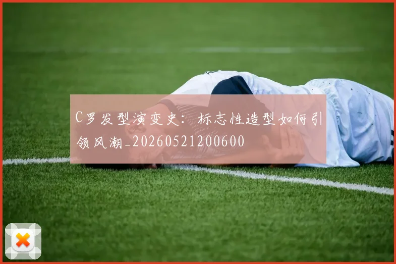 C罗发型演变史:标志性造型如何引领风潮_20260521200600