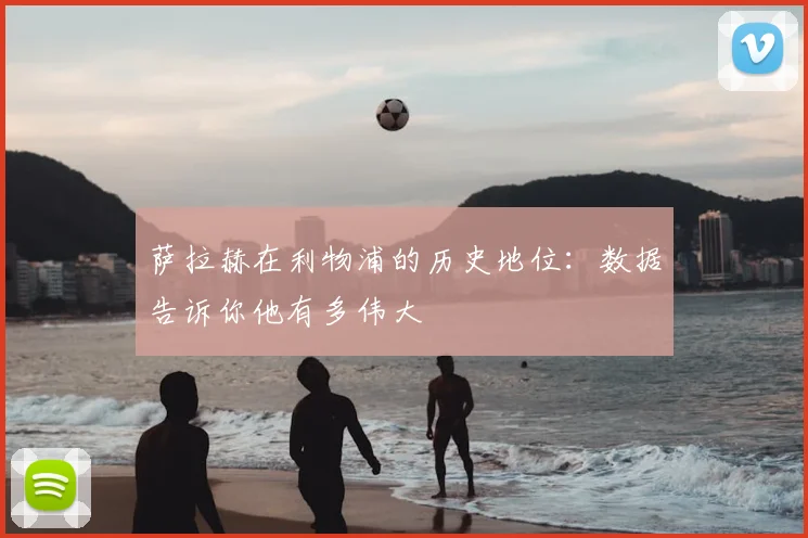 萨拉赫在利物浦的历史地位：数据告诉你他有多伟大