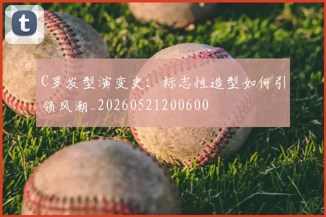 C罗发型演变史:标志性造型如何引领风潮_20260521200600
