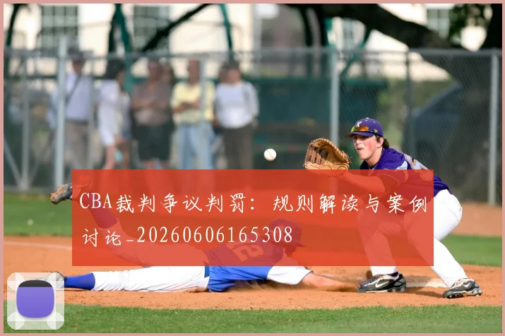 CBA裁判争议判罚：规则解读与案例讨论_20260606165308