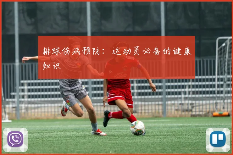 排球伤病预防：运动员必备的健康知识