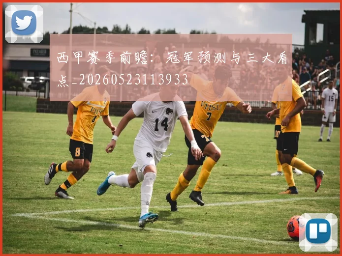 西甲赛季前瞻:冠军预测与三大看点_20260523113933
