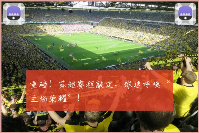 重磅！苏超赛程敲定，球迷呼唤“主场荣耀”！