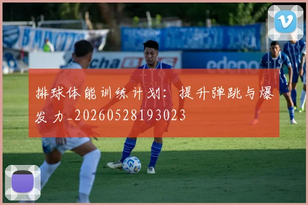 排球体能训练计划：提升弹跳与爆发力_20260528193023