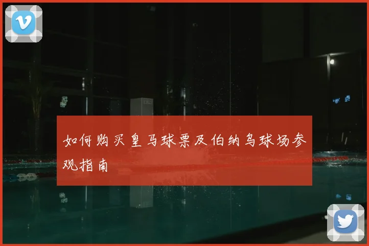 如何购买皇马球票及伯纳乌球场参观指南